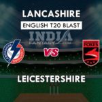 LAN VS LEI DREAM 11 PREDICTION इंग्लिश T20 ब्लास्ट TEAM NEWS, PLAYING 11