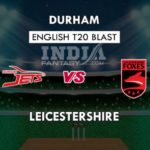 DUR VS LEI DREAM 11 PREDICTION इंग्लिश T20 ब्लास्ट TEAM NEWS, PLAYING 11