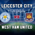 LEI vs WHU Dream11 Team Prediction, Fantasy Team News, Playing 11