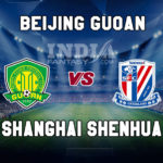 BEI vs SHN Dream11 Team Prediction | Chinese Super League– Beijing Guoan vs Shanghai Shenhua Fantasy Team News